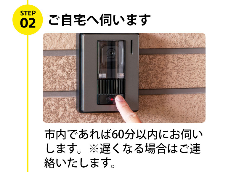 市内であれば60分以内にお伺いします。※遅くなる場合はご連絡いたします。